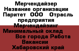 Мерчендайзер › Название организации ­ Паритет, ООО › Отрасль предприятия ­ Мерчендайзинг › Минимальный оклад ­ 26 000 - Все города Работа » Вакансии   . Хабаровский край,Амурск г.